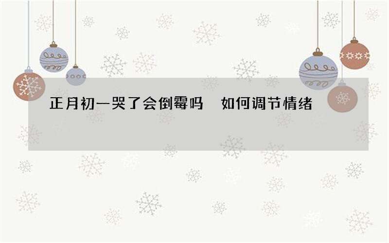 正月初一哭了会倒霉吗 如何调节情绪